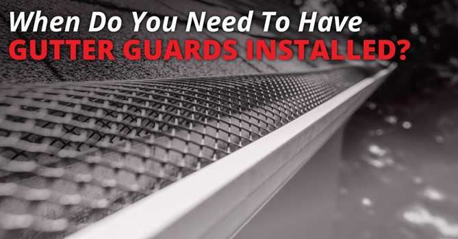 When Do You Need To Have Gutter Guards Installed?