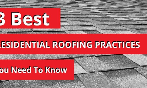 3 Best Residential Roofing Practices You Need To Know