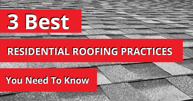 3 Best Residential Roofing Practices You Need To Know