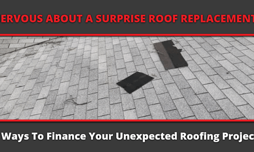 Nervous About A Surprise Roof Replacement? 5 Ways To Finance Your Unexpected Roofing Project!
