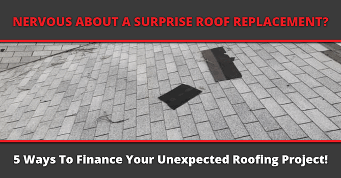 Nervous About A Surprise Roof Replacement? 5 Ways To Finance Your Unexpected Roofing Project!